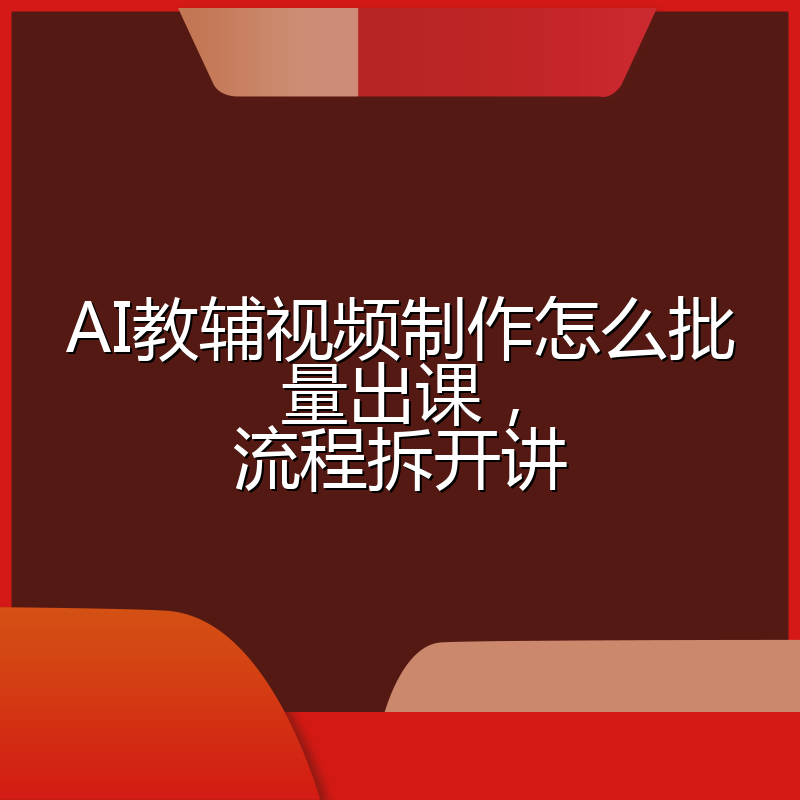 AI教辅视频制作怎么批量出课,流程拆开讲