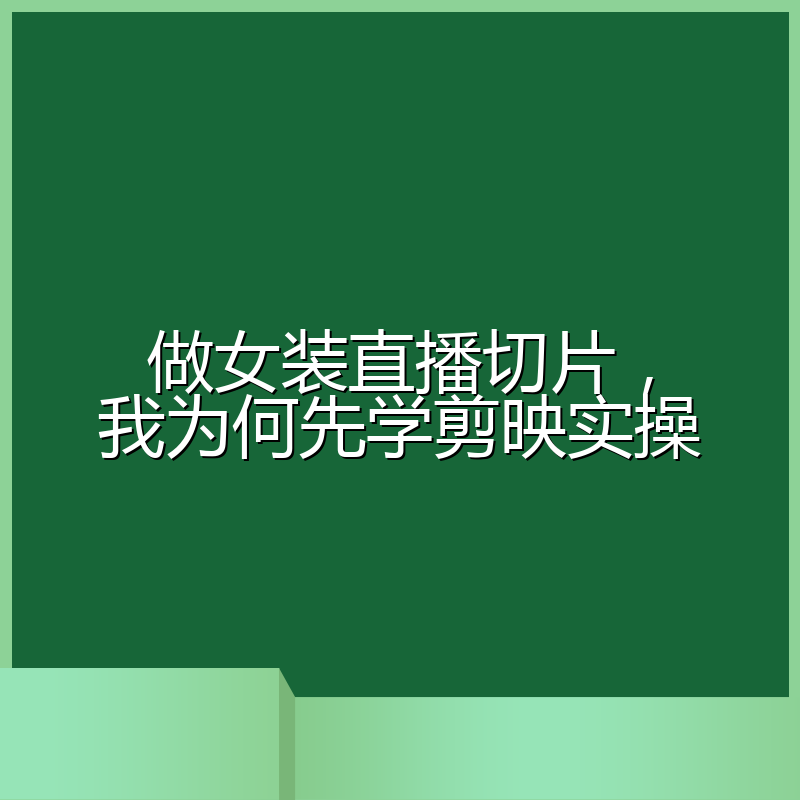 做女装直播切片,我为何先学剪映实操