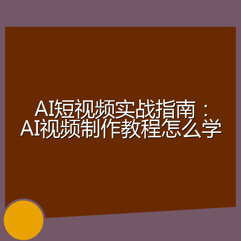 AI短视频实战指南:AI视频制作教程怎么学