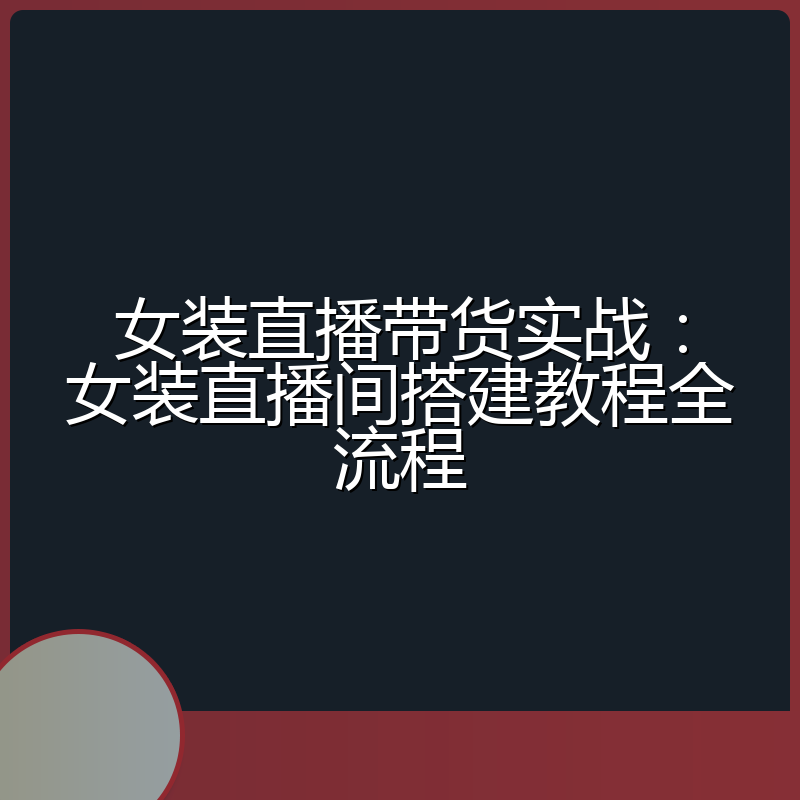 女装直播带货实战:女装直播间搭建教程全流程