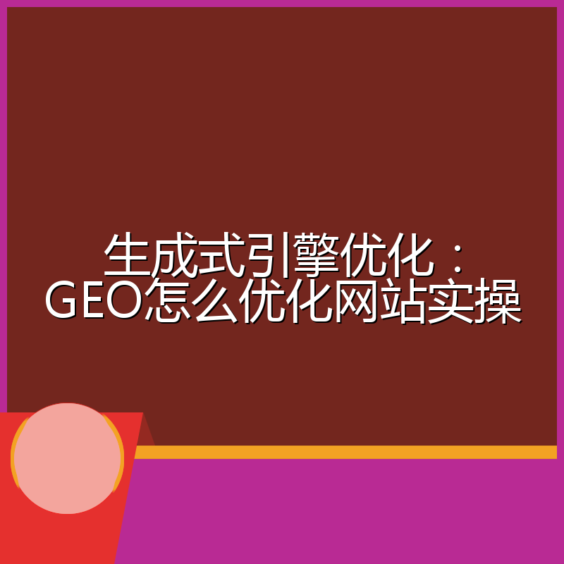 生成式引擎优化:GEO怎么优化网站实操