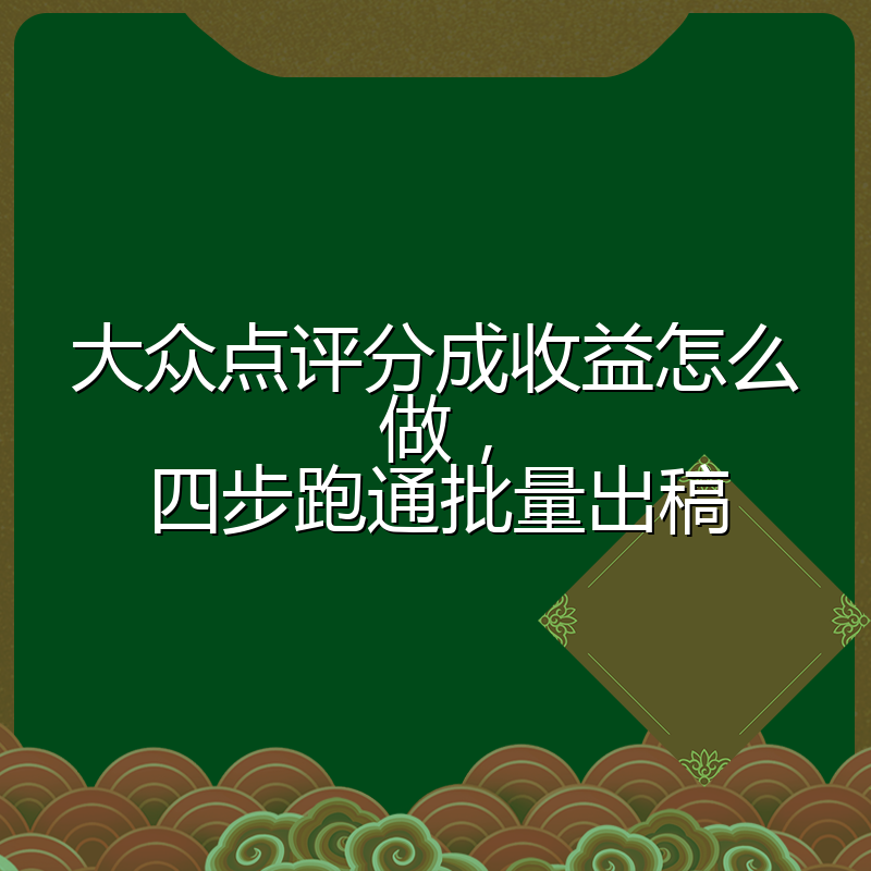 大众点评分成收益怎么做，四步跑通批量出稿