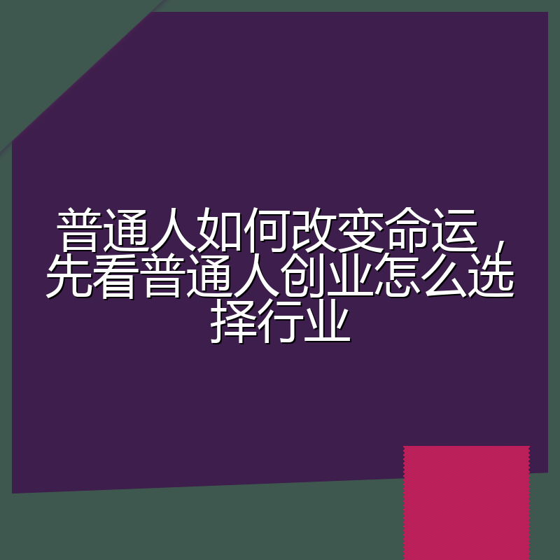 普通人如何改变命运,先看普通人创业怎么选择行业