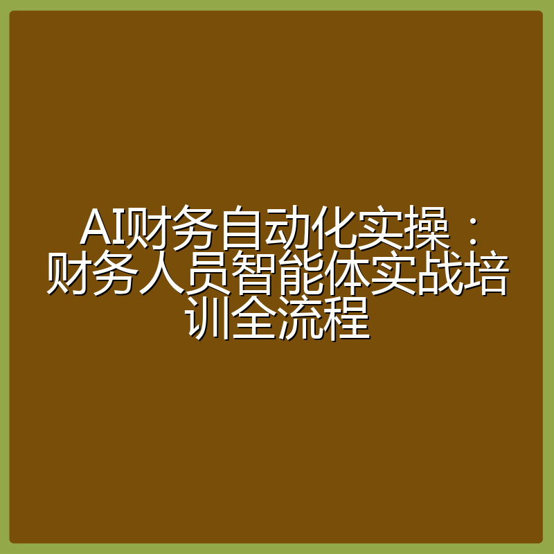 AI财务自动化实操：财务人员智能体实战培训全流程