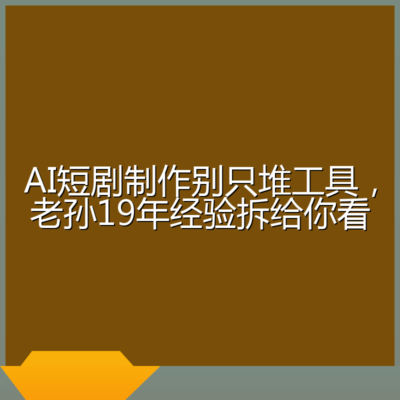 AI短剧制作别只堆工具，老孙19年经验拆给你看