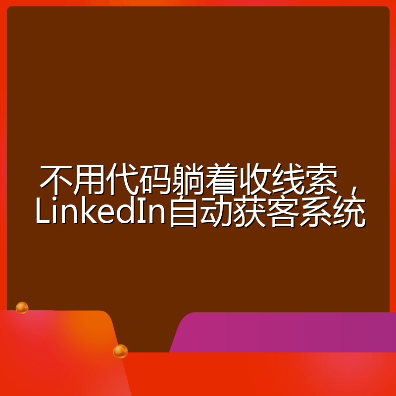 不用代码躺着收线索,LinkedIn自动获客系统