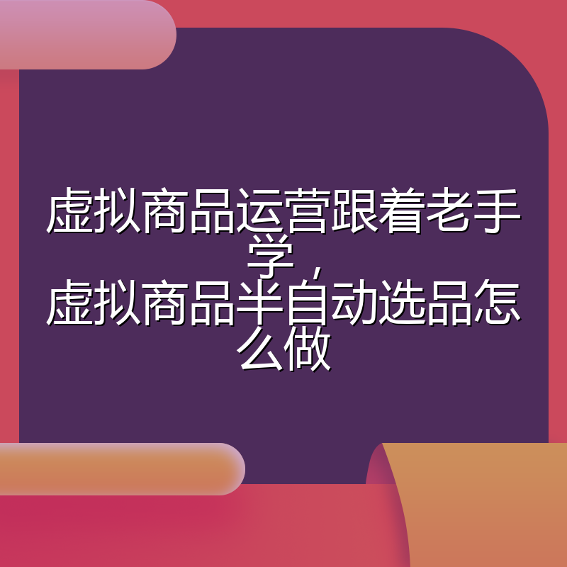 虚拟商品运营跟着老手学,虚拟商品半自动选品怎么做