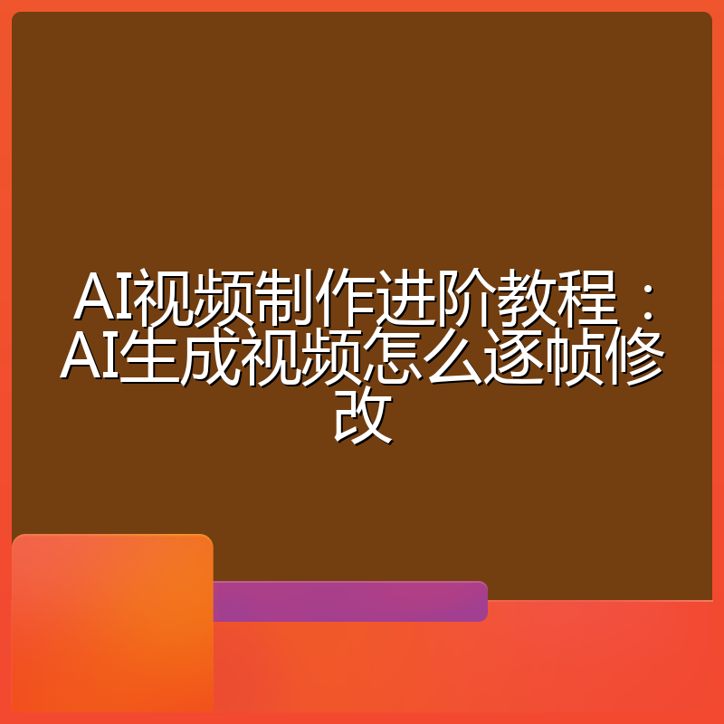 AI视频制作进阶教程:AI生成视频怎么逐帧修改
