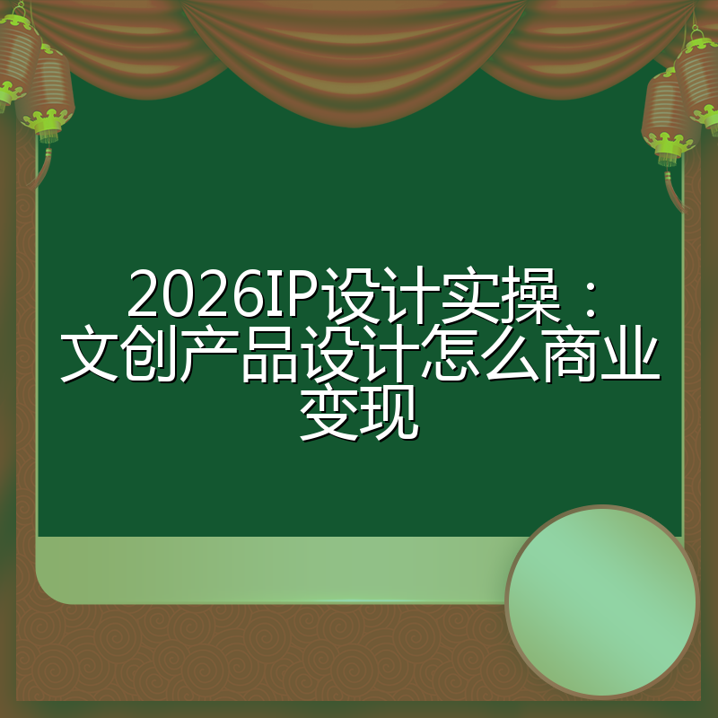 2026IP设计实操：文创产品设计怎么商业变现