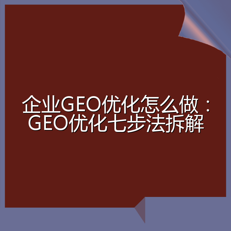 企业GEO优化怎么做:GEO优化七步法拆解