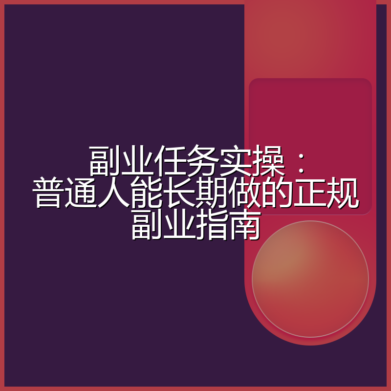 副业任务实操:普通人能长期做的正规副业指南