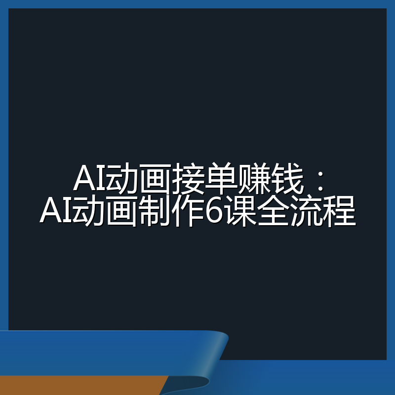 AI动画接单赚钱:AI动画制作6课全流程