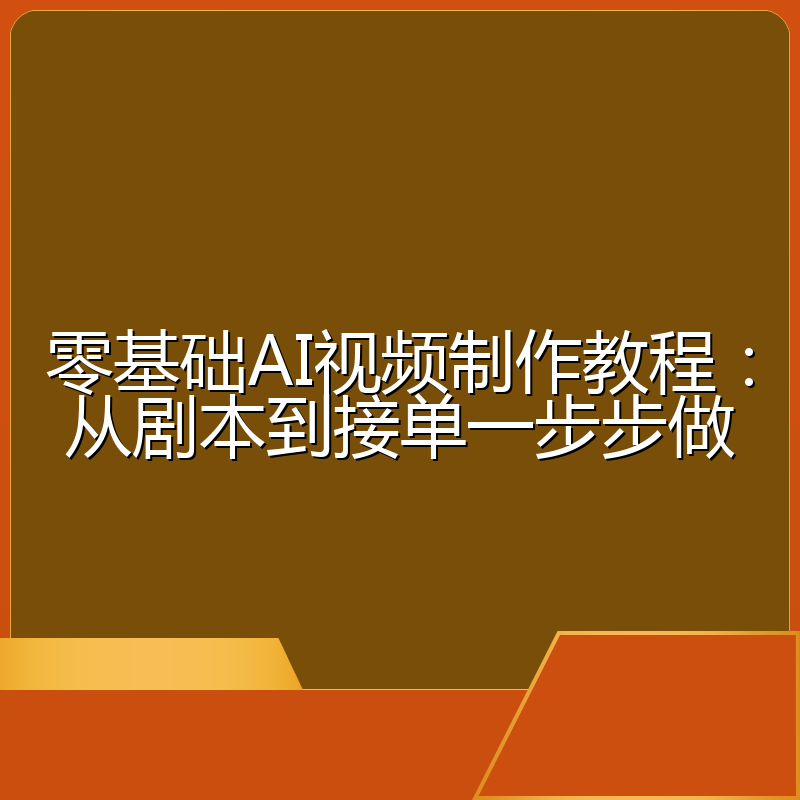 零基础AI视频制作教程:从剧本到接单一步步做