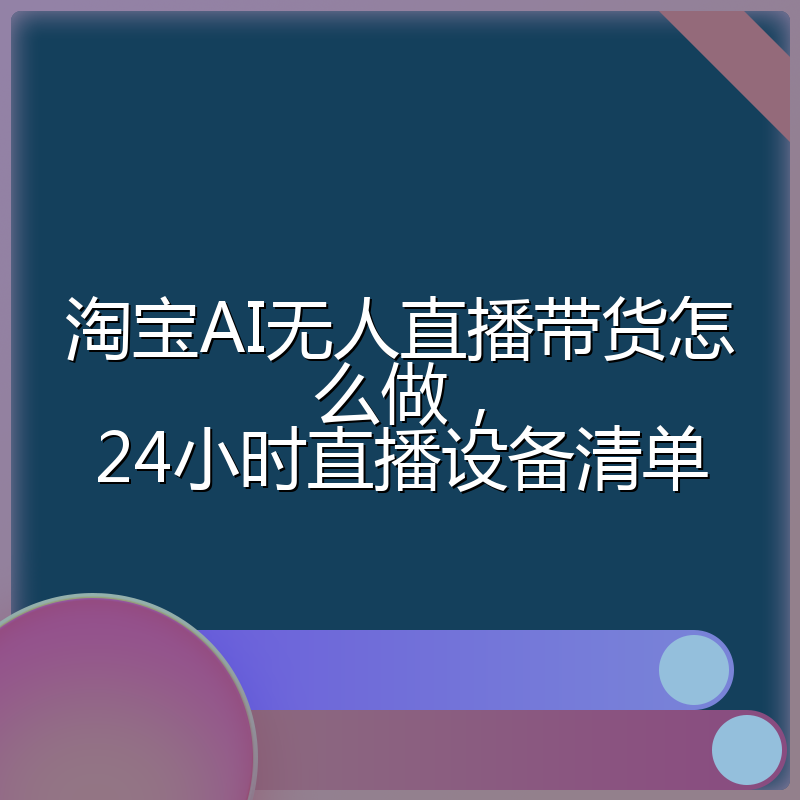 淘宝AI无人直播带货怎么做,24小时直播设备清单