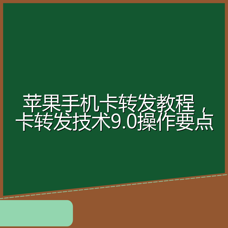 苹果手机卡转发教程,卡转发技术9.0操作要点