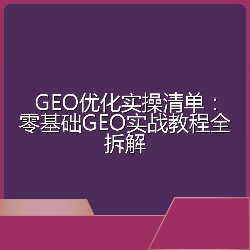 GEO优化实操清单:零基础GEO实战教程全拆解