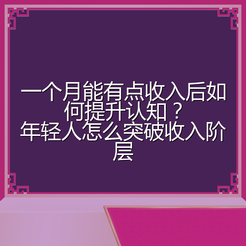 一个月能有点收入后如何提升认知？年轻人怎么突破收入阶层