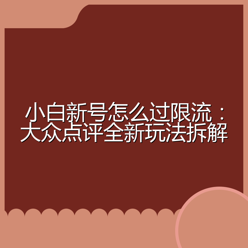 小白新号怎么过限流:大众点评全新玩法拆解