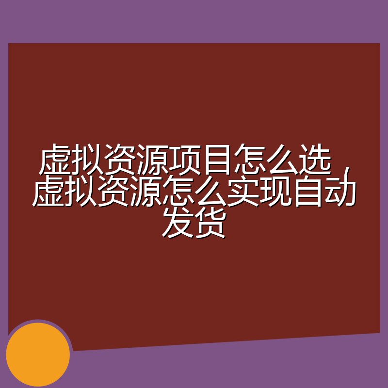 虚拟资源项目怎么选,虚拟资源怎么实现自动发货