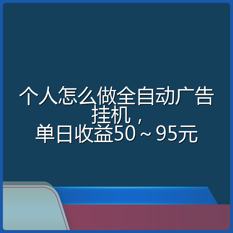 个人怎么做全自动广告挂机，单日收益50～95元