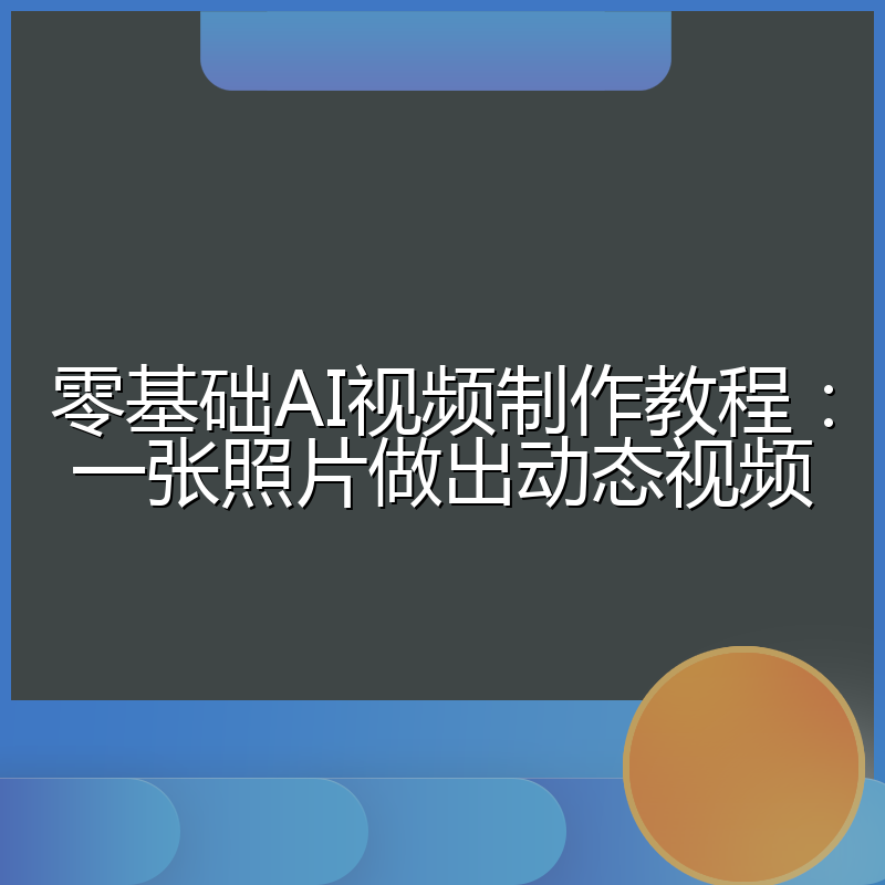 零基础AI视频制作教程:一张照片做出动态视频