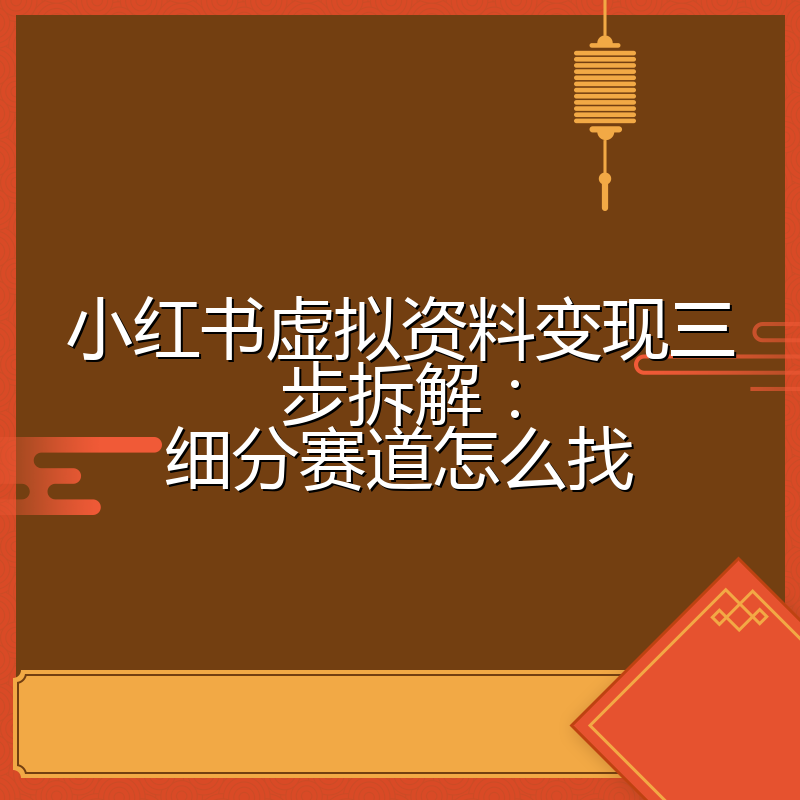小红书虚拟资料变现三步拆解：细分赛道怎么找