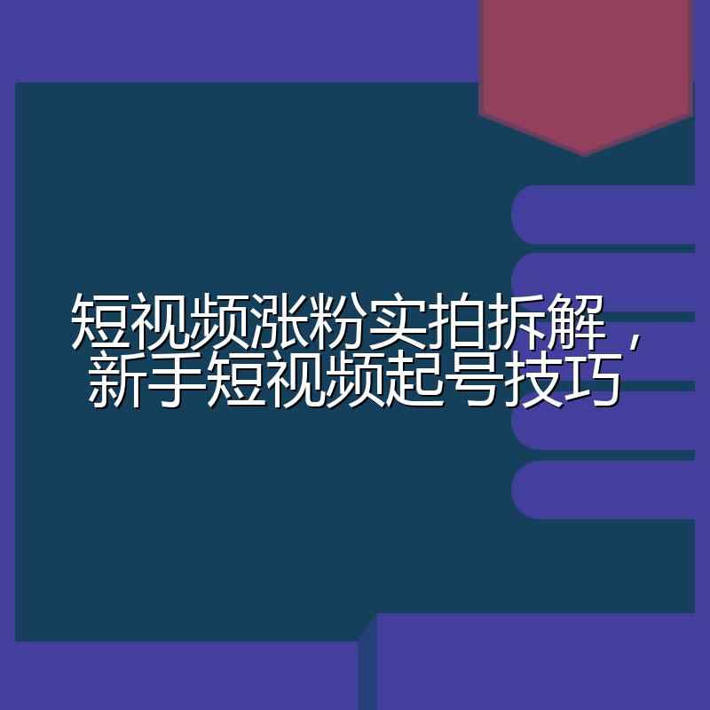 短视频涨粉实拍拆解，新手短视频起号技巧