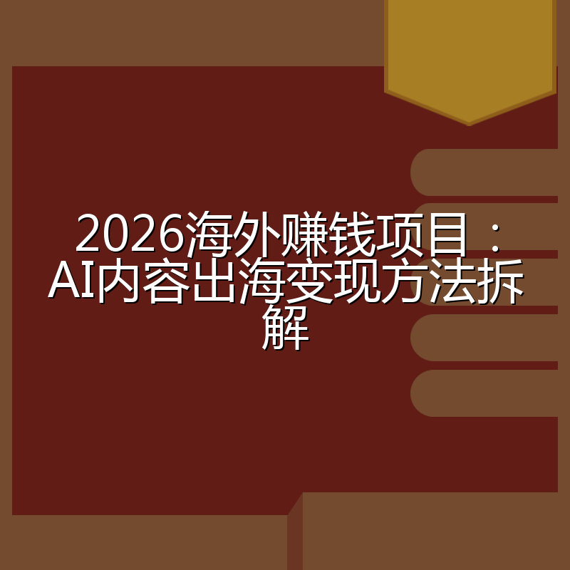 2026海外赚钱项目：AI内容出海变现方法拆解