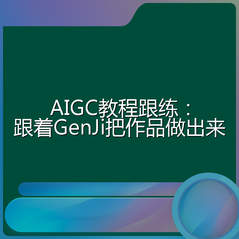 AIGC教程跟练:跟着GenJi把作品做出来