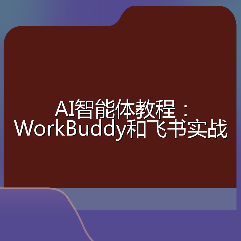 AI智能体教程:WorkBuddy和飞书实战