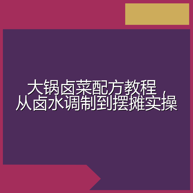 大锅卤菜配方教程,从卤水调制到摆摊实操