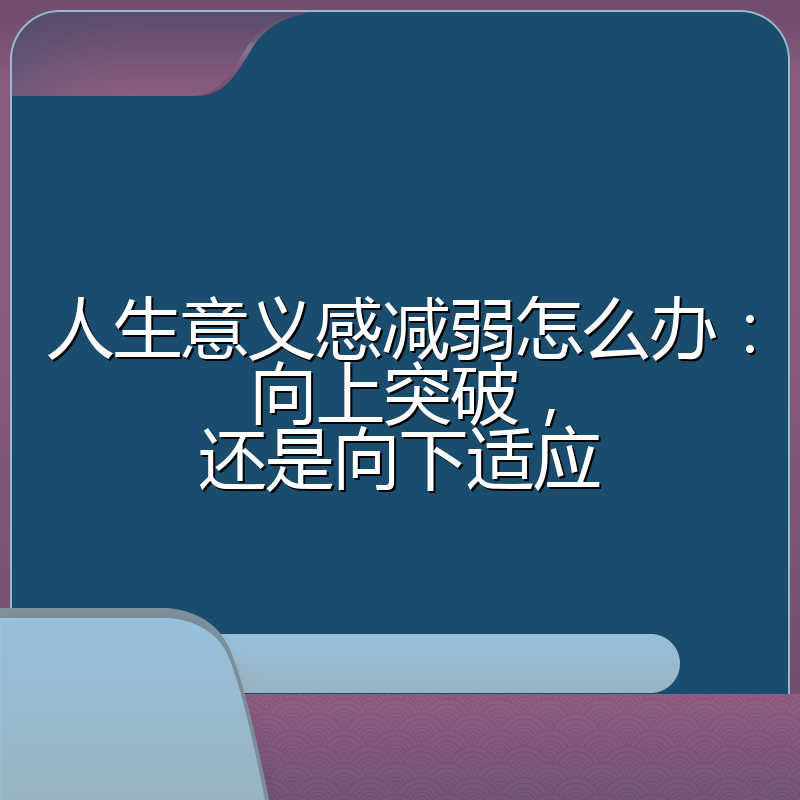 人生意义感减弱怎么办:向上突破,还是向下适应