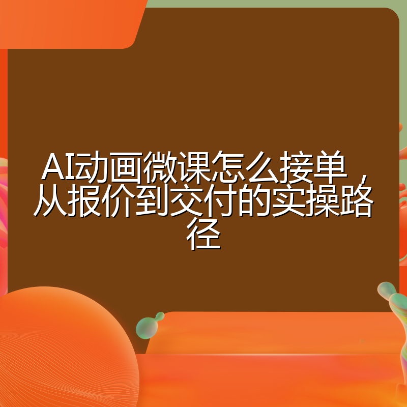 AI动画微课怎么接单,从报价到交付的实操路径