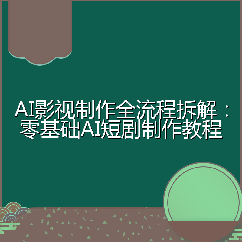 AI影视制作全流程拆解:零基础AI短剧制作教程