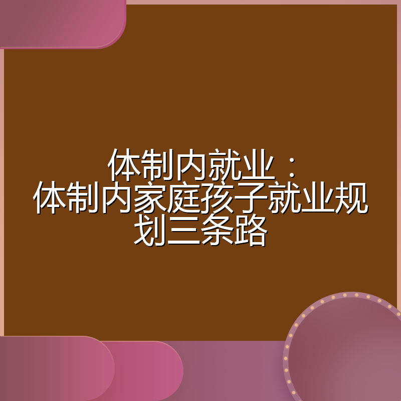 体制内就业:体制内家庭孩子就业规划三条路
