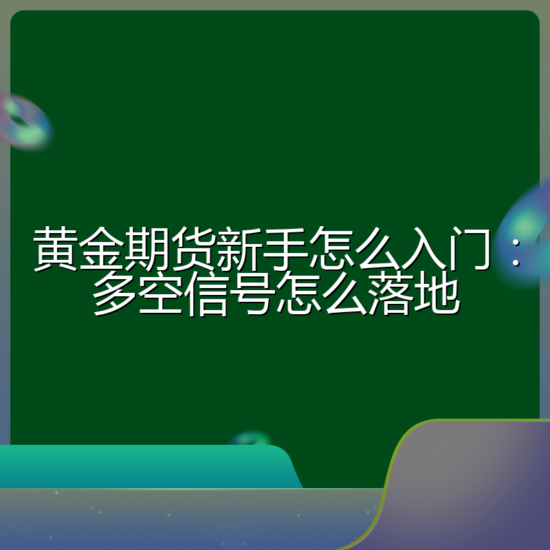 黄金期货新手怎么入门:多空信号怎么落地